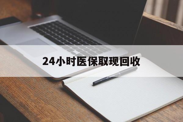 宿州24小时医保取现回收(24小时医保取现回收平台)