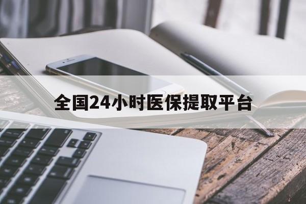 宿州全国24小时医保提取平台(全国24小时医保提取平台有哪些)