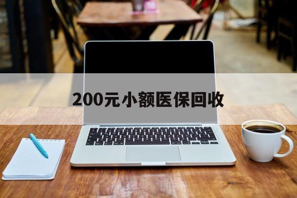 宿州200元小额医保回收(200到500的小额医保提取)
