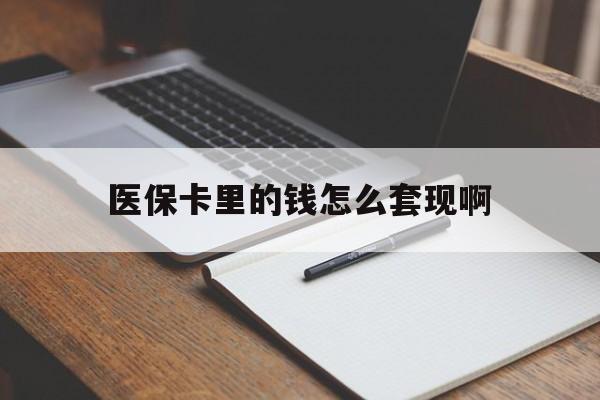 宿州医保卡里的钱怎么套现啊(医保卡的钱怎么套出来啊)