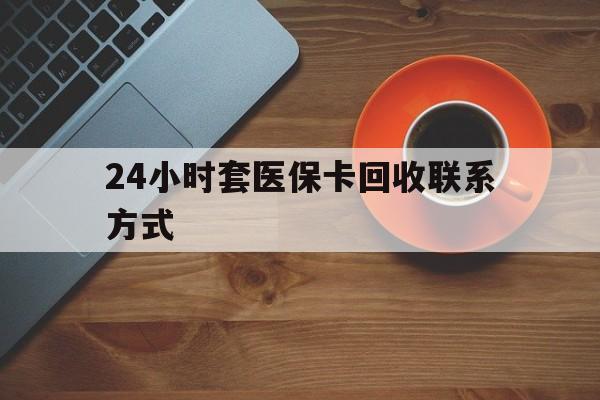宿州24小时套医保卡回收联系方式(回收医保卡电话)