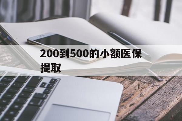 宿州200到500的小额医保提取(200到500的小额医保提取微信)
