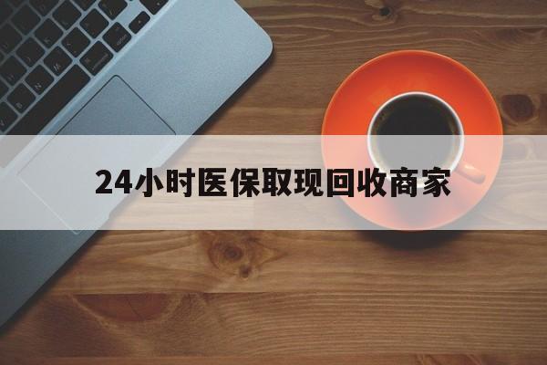 宿州24小时医保取现回收商家(求一个套医保卡的黄牛)