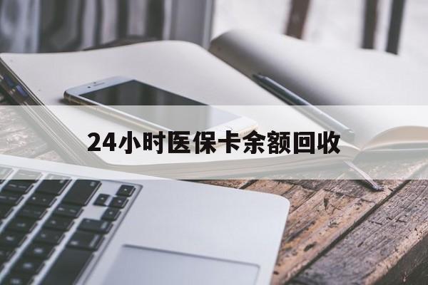 宿州24小时医保卡余额回收(24小时医保卡余额回收联系方式)