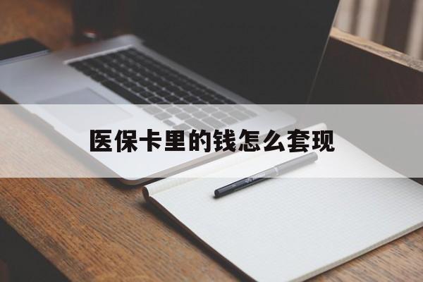 宿州医保卡里的钱怎么套现(医保卡里的钱怎么套现到银行卡)