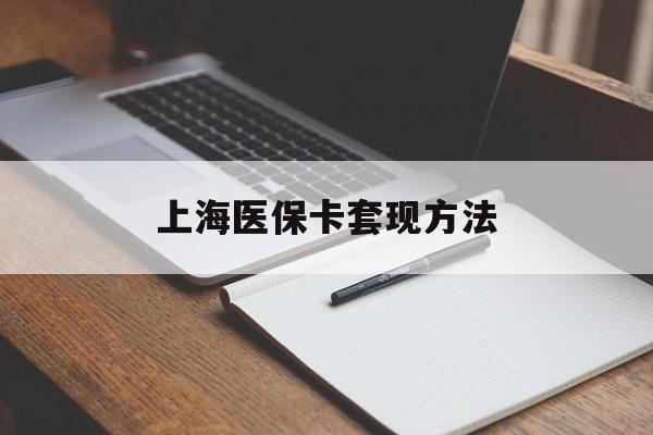 宿州上海医保卡套现方法(上海医保卡提现中介)