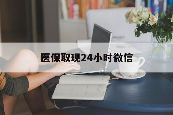 宿州医保取现24小时微信(医保取现需要什么流程)