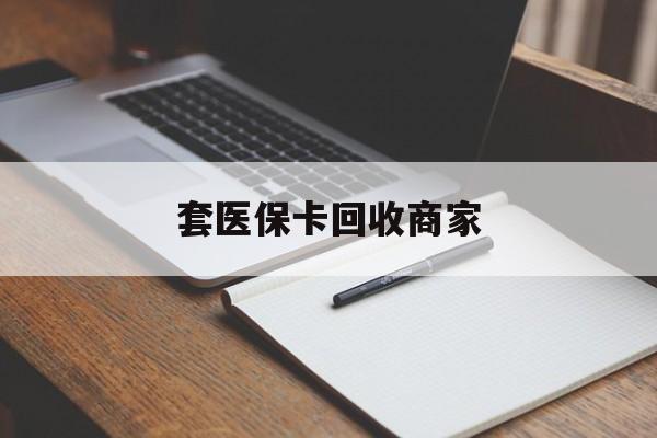 宿州套医保卡回收商家(倒卖医保回收药)