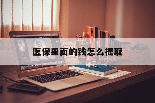 宿州医保里面的钱怎么提取(医保账户的钱怎么提取)