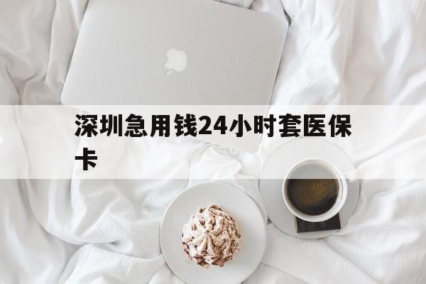 宿州深圳急用钱24小时套医保卡(急用钱哪里能刷医保卡)