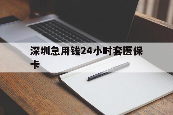 宿州深圳急用钱24小时套医保卡(24小时套医保卡联系方式)