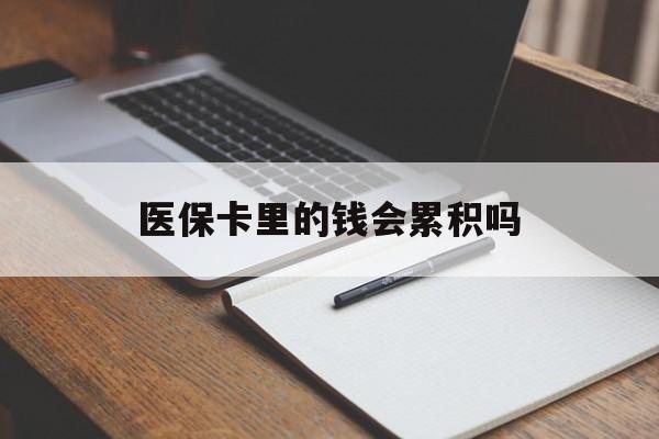 宿州医保卡里的钱会累积吗(医保卡账户的钱会累积么)